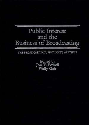 Public Interest and the Business of Broadcasting: The Broadcast Industry Looks at Itself de Jon T. Powell