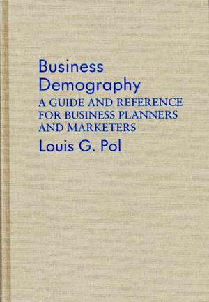 Business Demography: A Guide and Reference for Business Planners and Marketers de Louis G. Pol