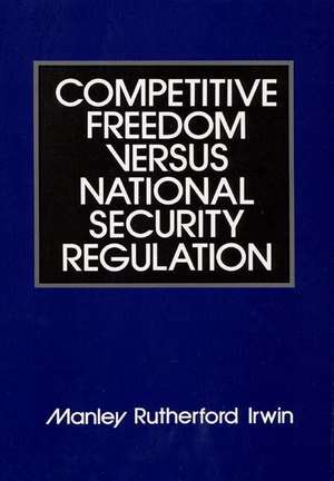 Competitive Freedom Versus National Security Regulation de Manley Rutherford Irwin