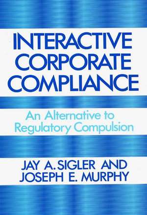 Interactive Corporate Compliance: An Alternative to Regulatory Compulsion de Jay A. Sigler