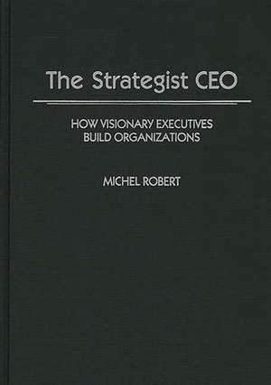 The Strategist CEO: How Visionary Executives Build Organizations de Michel Robert