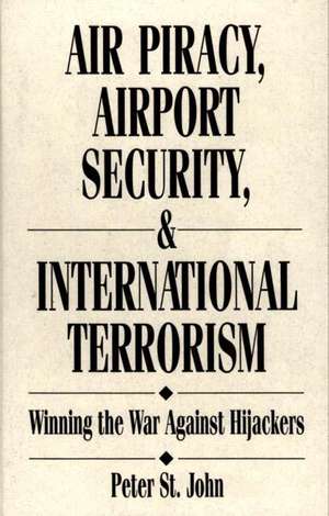 Air Piracy, Airport Security, and International Terrorism: Winning the War Against Hijackers de Oliver P. St. John