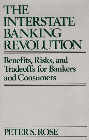 The Interstate Banking Revolution: Benefits, Risks, and Tradeoffs for Bankers and Consumers de Peter S. Rose