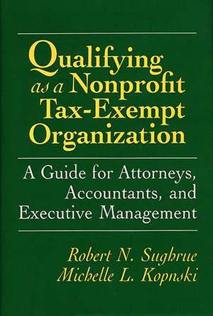 Qualifying as a Nonprofit Tax-Exempt Organization: A Guide for Attorneys, Accountants, and Executive Management de Michelle Kopnski