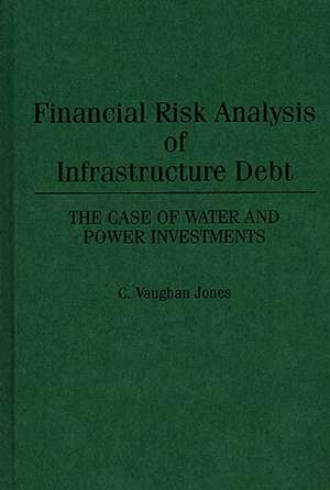 Financial Risk Analysis of Infrastructure Debt: The Case of Water and Power Investments de C Vaughan Jones