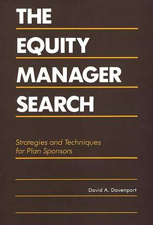 The Equity Manager Search: Strategies and Techniques for Plan Sponsors de David A. Davenport