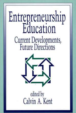 Entrepreneurship Education: Current Developments, Future Directions de Calvin A. Kent