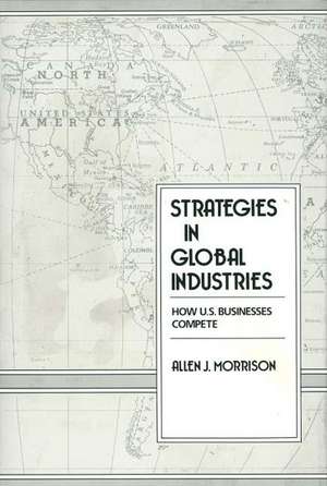 Strategies in Global Industries: How U.S. Businesses Compete de Allen Morrison