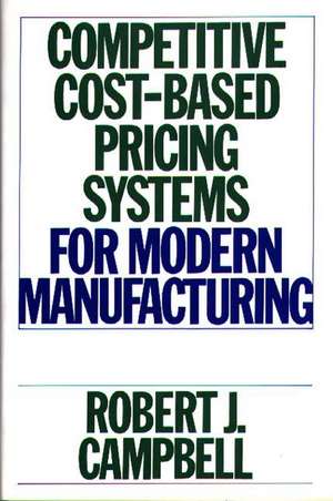 Competitive Cost-Based Pricing Systems for Modern Manufacturing de Robert J. Campbell