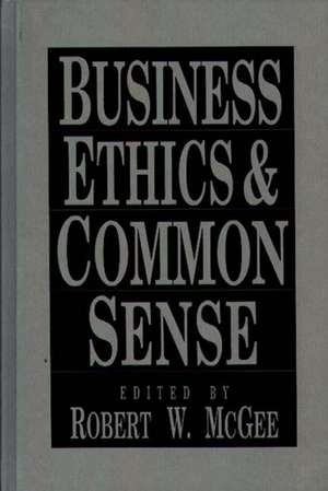 Business Ethics and Common Sense de Robert McGee