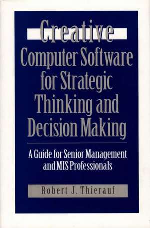 Creative Computer Software for Strategic Thinking and Decision Making: A Guide for Senior Management and MIS Professionals de Robert J. Thierauf