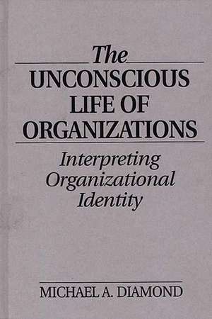 The Unconscious Life of Organizations: Interpreting Organizational Identity de Michael A. Diamond