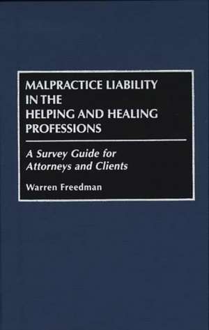 Malpractice Liability in the Helping and Healing Professions: A Survey Guide for Attorneys and Clients de Warren Freedman