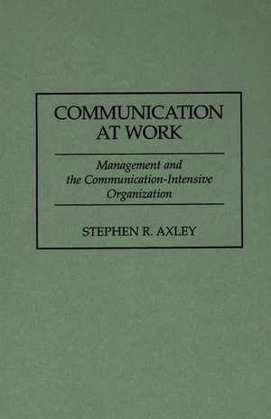 Communication at Work: Management and the Communication-Intensive Organization de Stephen R. Axley