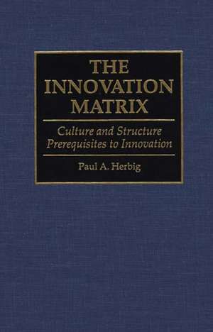 The Innovation Matrix: Culture and Structure Prerequisites to Innovation de Paul Herbig