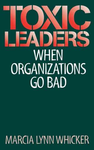 Toxic Leaders: When Organizations Go Bad de Marcia L. Whicker