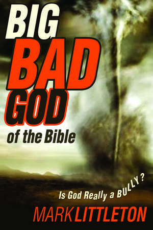 The Big Bad God of the Bible: Is God Really a Bully? de Mark Littleton