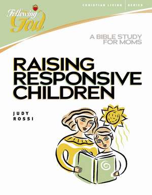 Raising Responsive Children: A Bible Study for Moms de Judy Rossi