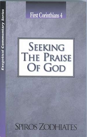 Seeking the Praise of God: First Corinthians Chapter Four Exegetical Commentary Series de Dr. Spiros Zodhiates