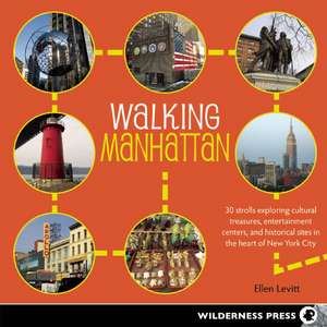 Walking Manhattan: 30 Strolls Exploring Cultural Treasures, Entertainment Centers, and Historical Sites in the Heart of New York City de Ellen Levitt