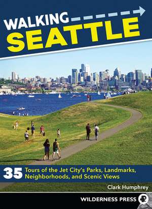 Walking Seattle: 35 Tours of the Jet City's Parks, Landmarks, Neighborhoods, and Scenic Views de Clark Humphrey