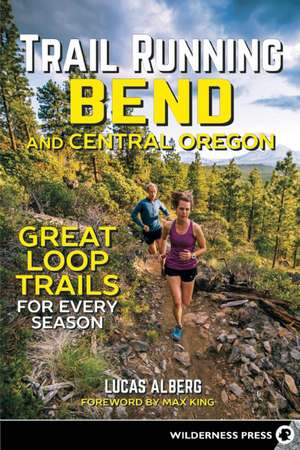 Trail Running Bend and Central Oregon: Great Loop Trails for Every Season de Lucas Alberg