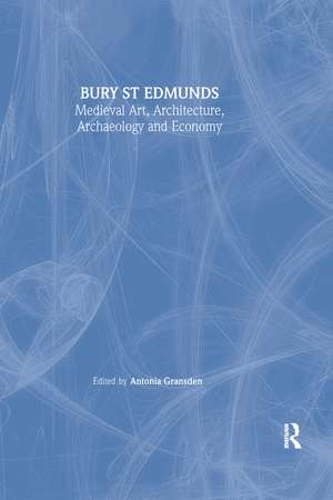 Bury St. Edmunds: Medieval Art, Architecture, Archaeology and Economy de Antonia Gransden