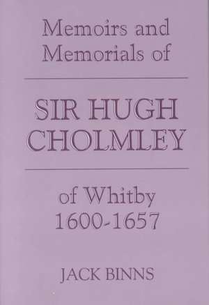 The Memoirs and Memorials of Sir Hugh Cholmley of Whitby, 1600-1657 de Hugh Cholmley