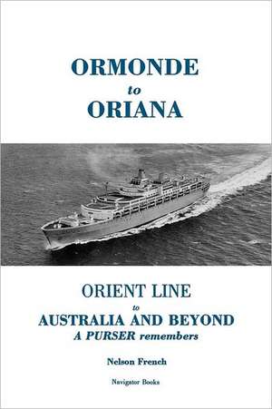 Ormonde to Oriana: Orient Line to Australia & Beyond -- A Purser Remembers de Nelson French