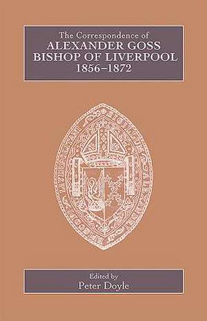 The Correspondence of Alexander Goss, Bishop of Liverpool 1856–1872 de Peter Doyle