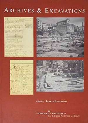 Archives and Excavations: Essays on the History of Archaeological Excavations in Rome and Southern Italy from the Renaissance to the Nineteenth de Ilaria Bignamini