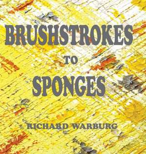 Brushstrokes to Sponges de Richard Jeremy Warburg