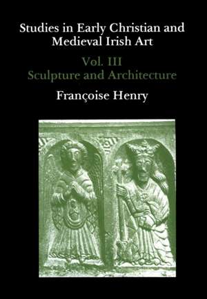 Studies in Early Christian and Medieval Irish Art, Volume III: Sculpture and Architecture de Francoise Henry