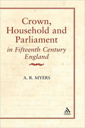 Crown, Household, and Parliament in Fifteenth Century England de A.R. Myers