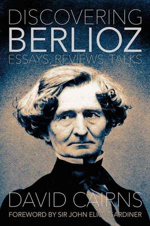 Discovering Berlioz – Essays, Reviews, Talks de David Cairns