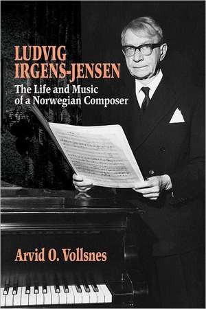 Ludvig Irgens–Jensen – The Life and Music of a Norwegian Composer de Arvid O. Vollsnes