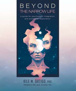 Beyond the Narrow Life: A Guide to Psychedelic Integration and Existential Exploration de Kile M. Ortigo