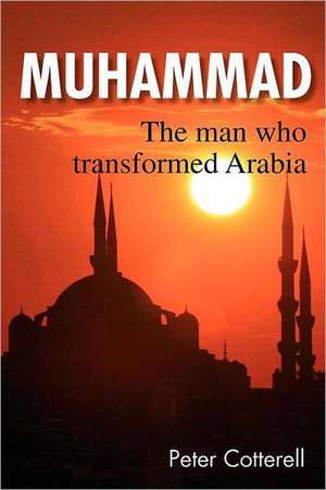 Muhammad: The Man Who Transformed Arabia de Peter Cotterell