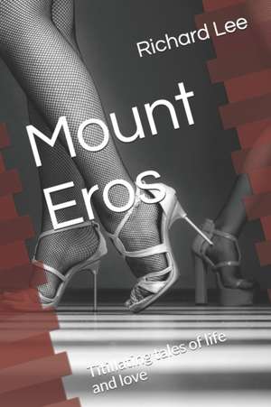 Mount Eros: Titillating tales of life and love de Richard Lee