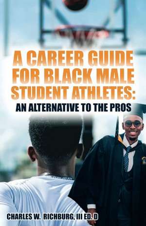 A Career Guide For Black Male Student Athletes: An Alternative To The Pros de Charles W. Richburg