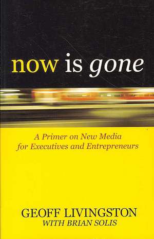 Now Is Gone: A Primer on New Media for Executives and Entrepreneurs de Geoff Livingston