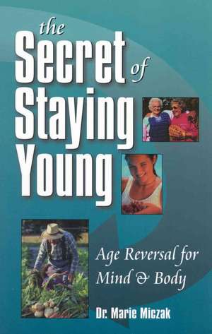 The Secret of Staying Young: Age Reversal for Mind & Body de Marie Anakee Miczak