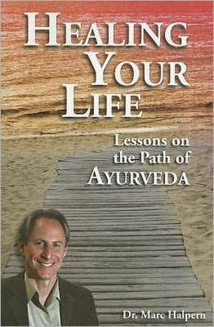 Healing Your Life: Lessons on the Path of Ayurveda de Marc Halpern