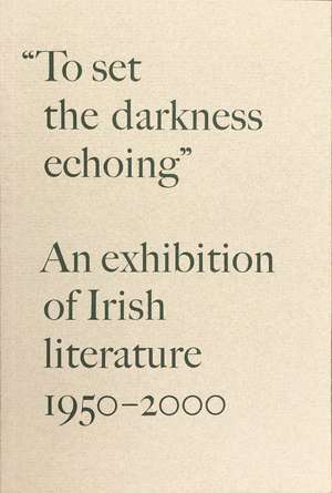 “To Set the Darkness Echoing”: An Exhibition of Irish Literature 1950–2000 de Stephen Enniss