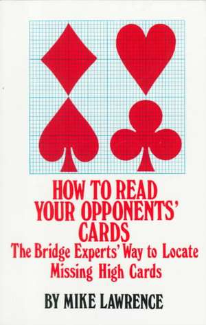 How to Read Your Opponents' Cards: The Bridge Experts' Way to Locate Missing High Cards de Mike Lawrence