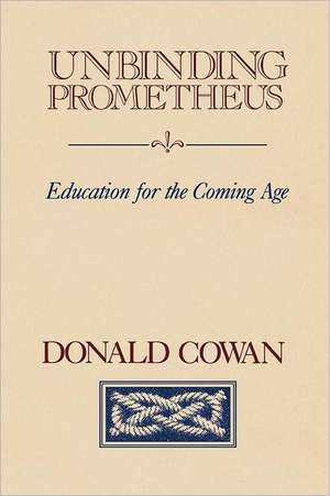 Unbinding Prometheus: Education for the Coming Age de Donald Cowan