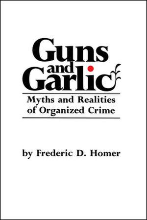 Guns and Garlic: Myths and Realities of Organized Crime de Frederic D. Homer