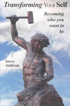 Transforming Your Self: Becoming Who You Want to Be de Steve Andreas