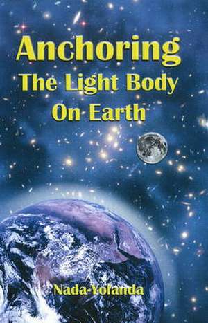 Anchoring the Light Body on Earth de Nada-Yolanda