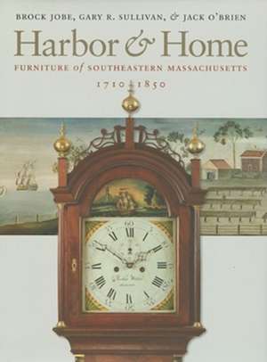 Harbor & Home: Furniture of Southeastern Massachusetts, 1710–1850 de Brock Jobe